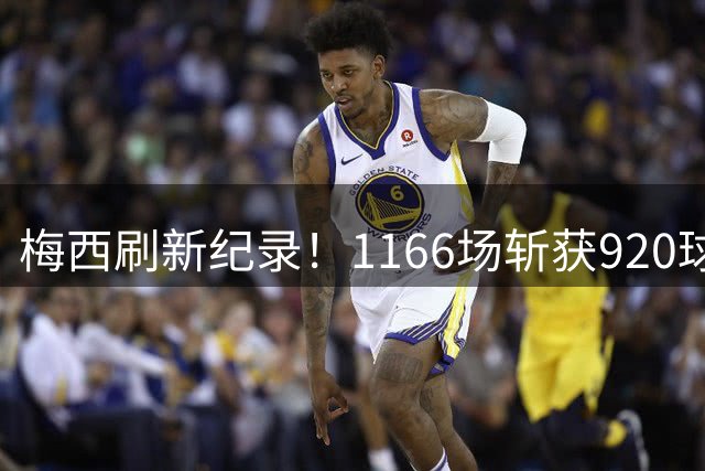 梅西刷新纪录！1166场斩获920球，超越C罗成历史第一人