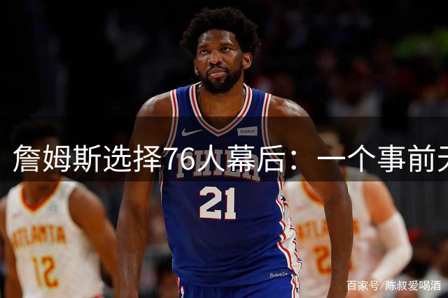 詹姆斯选择76人幕后：一个事前无人知晓的计划-NBA专区-虎扑社区